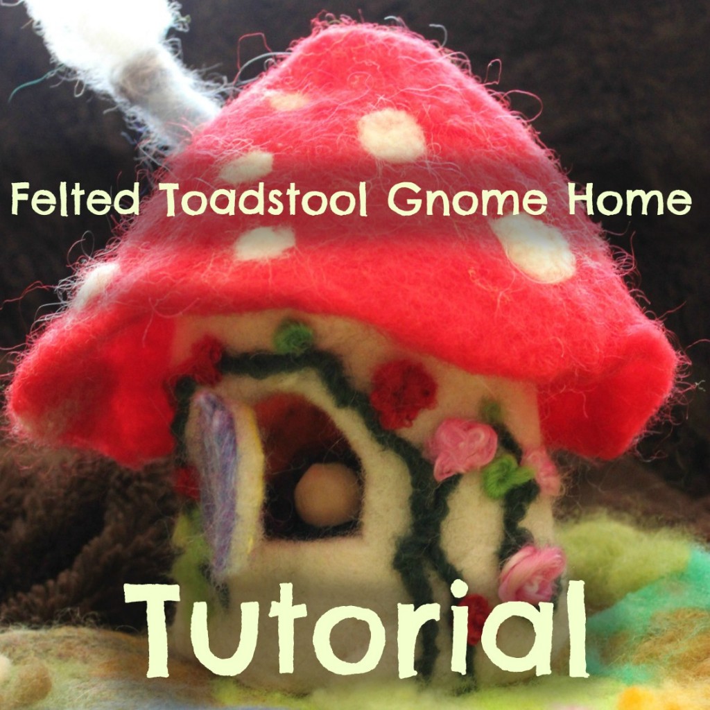 130408 Felted Toadstool Gnome Home Tutorial. Square