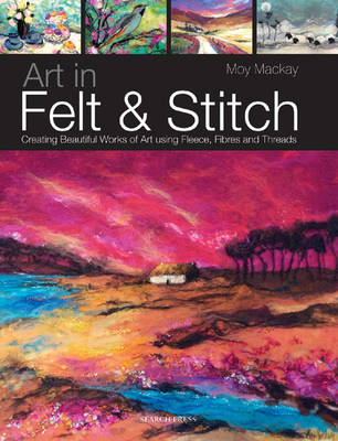 Art in Felt & Stitch: Creating Beautiful Works of Art Using Fleece, Fibres and Threads by Moy Mackay.artinfeltandstitchlarge